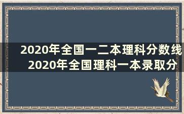 2020年全国一二本理科分数线 2020年全国理科一本录取分数线